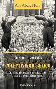 Colectivismo Bélico "El Poder, las Empresas y los Intelectuales Durante la Primera Guerra Mun"