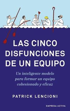 Las cinco disfunciones de un equipo "Un inteligente modelo para formar un equipo cohesionado y eficaz"