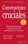 Conversaciones Cruciales - Tercera Edición revisada 2022 "Herramientas para comunicar mejor cuando más se necesita"