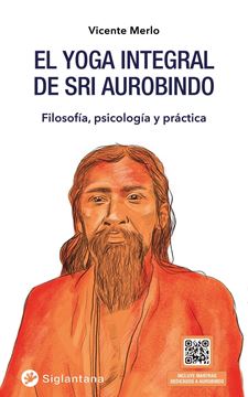 El yoga integral de Sri Aurobindo "Filosofía, psicología y práctica"