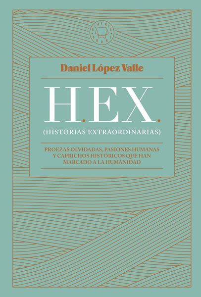 HEX (Historias extraordinarias) "Proezas olvidadas, pasiones humanas y caprichos históricos que han marca"