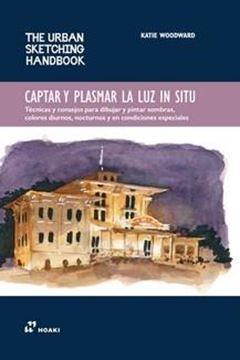 Captar y Plasmar la Luz In Situ "Técnicas y Consejos para Dibujar y Pintar Sombras, Colores Diurnos, Nocturnos y en Condiciones Especiale"