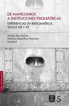 De manicomios a instituciones psiquiátricas "Experiencias en Iberoamérica, siglos XIX y XX"
