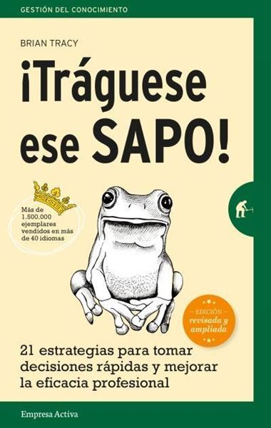 ¡Tráguese ese sapo! Ed. Revisada "21 estrategias para tomar decisiones rápidas y mejorar la eficacia profesional"