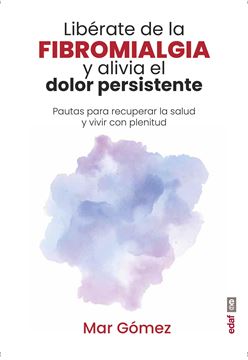 Libérate de la fibromialgia y alivia el dolor persistente "Pautas para recuperar la salud y vivir con plenitud"