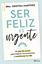 Ser feliz es urgente "Un plan de acción para mejorar tus emociones y transformar tu vida"