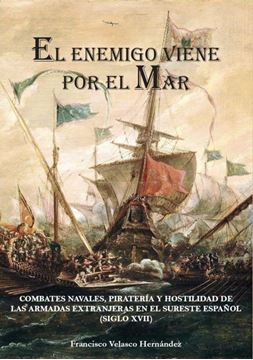 Imagen de Enemigo Viene por el Mar, El "Combates Navales, Piratería y Hostilidad de las Armadas Extranjeras en el Sureste Español (Siglo Xvii)"