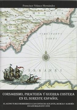 Imagen de Corsarismo, Piratería y Guerra Costera en el Sureste Español "El Acoso Turco Berberisco a las Costas de Alicante, Murcia y Almeria en los Siglos XVI y Xvii"