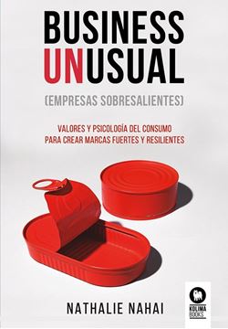 Business Unusual (empresas sobresalientes) "Valores y psicología del consumo para crear marcas fuertes y resilientes"