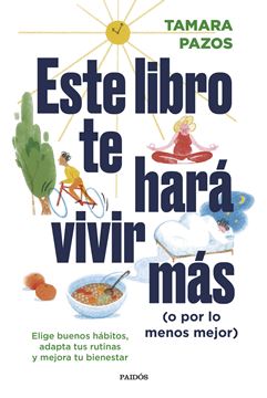 Este libro te hará vivir más (o por lo menos mejor) "Elige buenos hábitos, adapta tus rutinas y mejora tu bienestar"