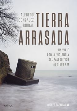 Tierra arrasada "Un viaje por la violencia del Paleolítico al siglo XXI"