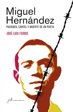 Miguel Hernández (Edición corregida y aumentada) "Pasiones, cárcel y muerte de un poeta"
