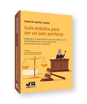 Guía práctica para ser un juez perfecto, 2023 "Adaptado a la nueva doctrina del TJUE, TEDH, TC y TS. Recomendaciones, t"