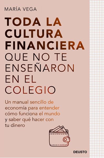 Toda la cultura financiera que no te enseñaron en el colegio "Un manual sencillo de economía para entender cómo funciona el mundo y sa"