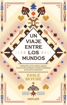 Un viaje entre los mundos "Caminando con los espíritus sagrados a través de las enseñanzas y prácti"