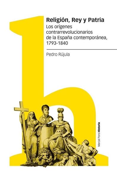 Religión, Rey y Patria "Los orígenes contrarrevolucionarios de la España contemporánea, 1793-184"