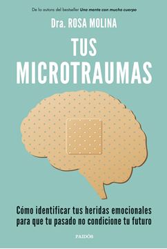 Tus microtraumas "Cómo identificar tus heridas emocionales para que tu pasado no condicionales"