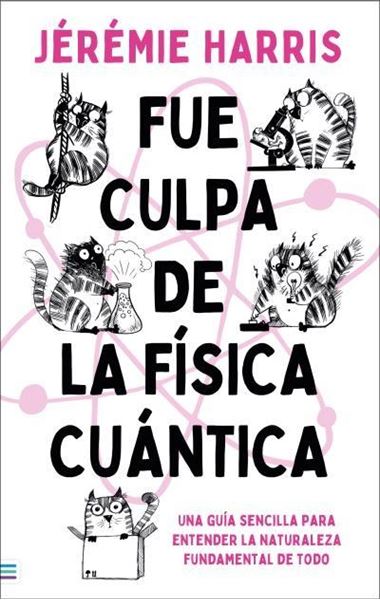 Fue culpa de la física cuántica "Una entretenida guía para entender la naturaleza fundamental de todo"