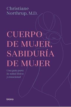 Cuerpo de Mujer, Sabiduría de Mujer "Una Guía para la Salud Física y Emocional"