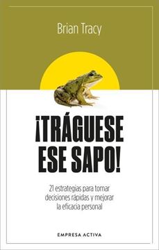 ¡Tráguese Ese Sapo!  "21 Estrategias para Tomar Decisiones Rápidas y Mejorar la Eficacia Profe"