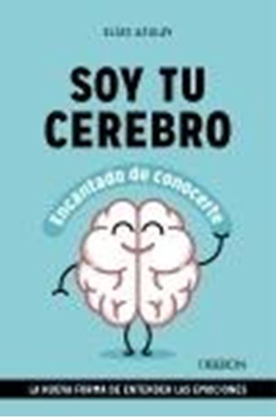 Soy tu cerebro, encantado de conocerte "La nueva forma de entender las emociones"