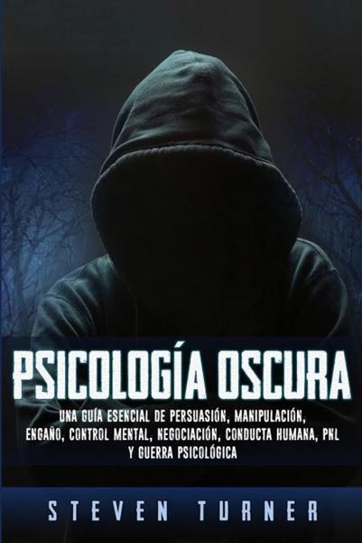 Psicología Oscura "Una Guía Esencial de Persuasión, Manipulación, Engaño, Control Mental, N"