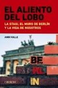 El Aliento del Lobo. la Stasi, el Muro de Berlín y la Vida de Nosotros